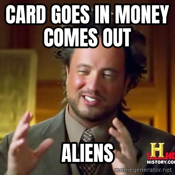 Ancient Aliens meme: Card goes in money comes out / aliens