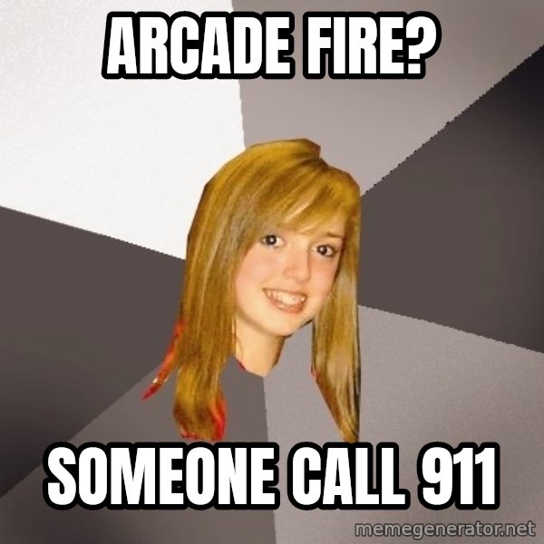 Musically Oblivious 8th Grader meme: Arcade fire? / someone call 911