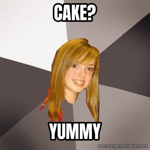 Musically Oblivious 8th Grader meme: cake? / yummy