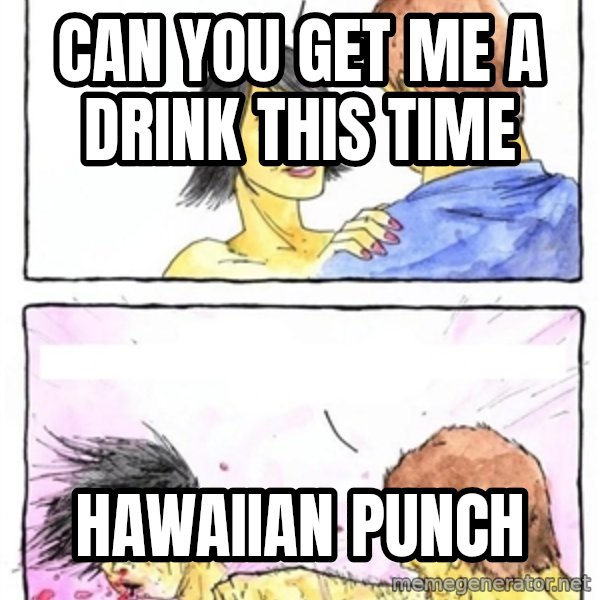 Alpha Boyfriend meme: can you get me a drink this time / HAWAIIan punch