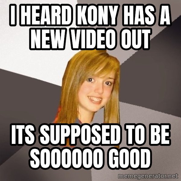 Musically Oblivious 8th Grader meme: I heard Kony has a new video out / its supposed to be soooooo good