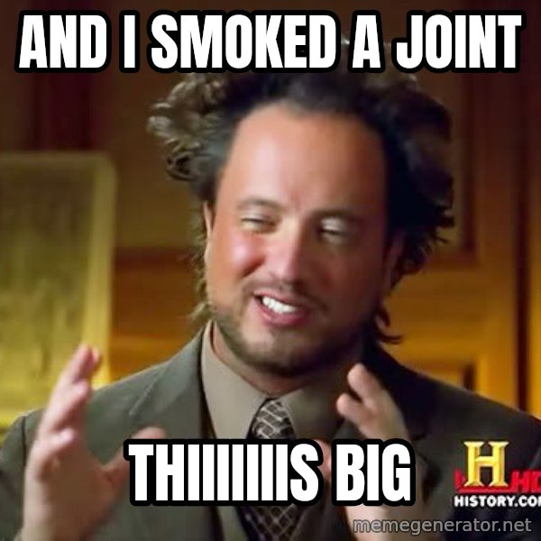 Ancient Aliens meme: And I smoked a joint / Thiiiiiiis Big
