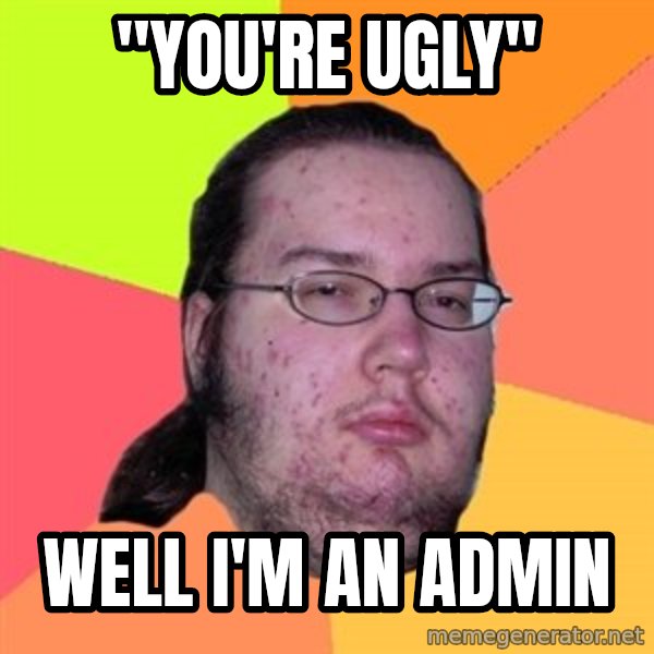 Butthurt Dweller meme: "You're Ugly" / Well I'm an admin