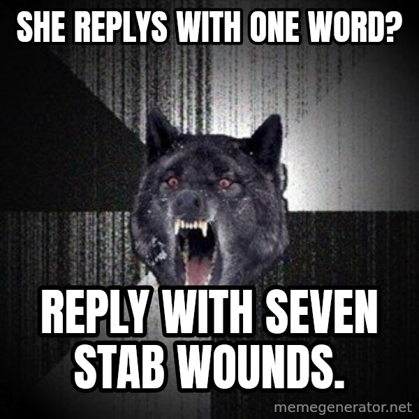 Insanity Wolf meme: she replys with one word? / reply with seven stab wounds.
