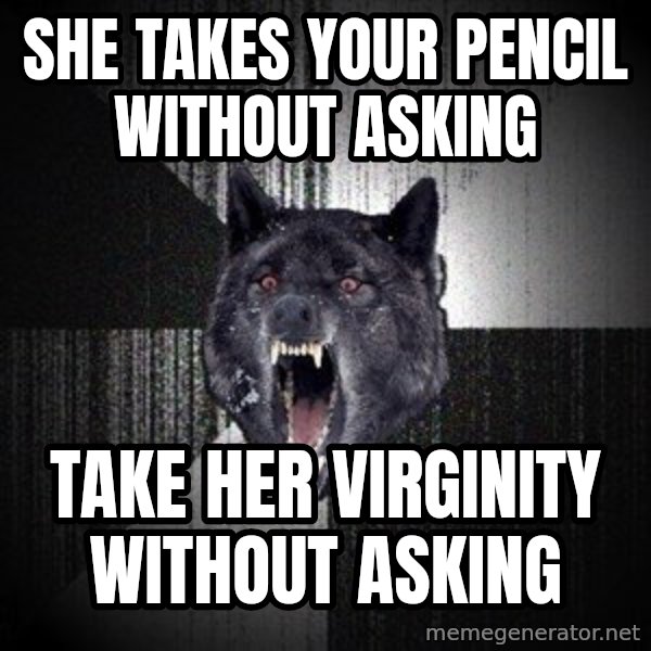 Insanity Wolf meme: she takes your pencil without asking / take her virginity without asking