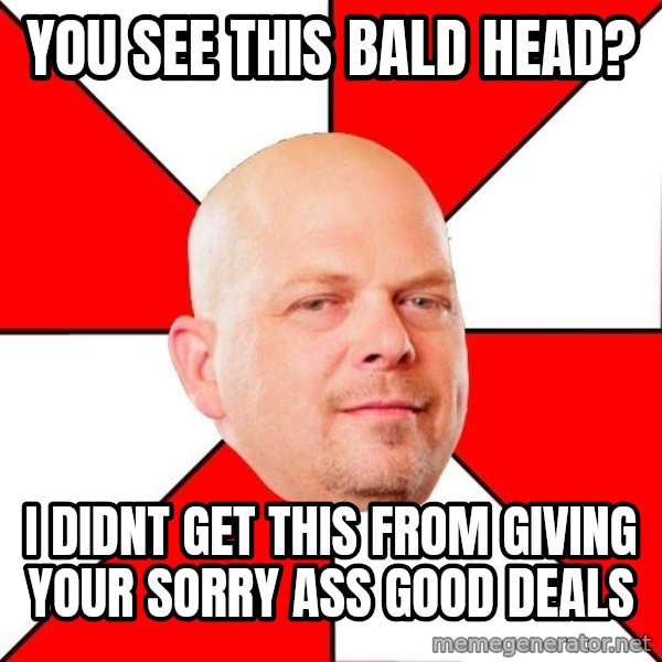 Pawn Stars meme: You see this bald head? / i didnt get this from giving your sorry ass good deals