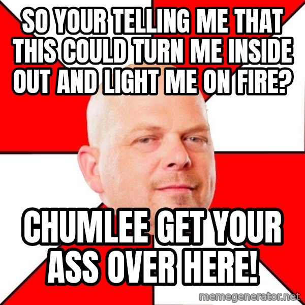 Pawn Stars meme: so your telling me that this could turn me inside out and light me on fire? / chumlee get your ass over here!