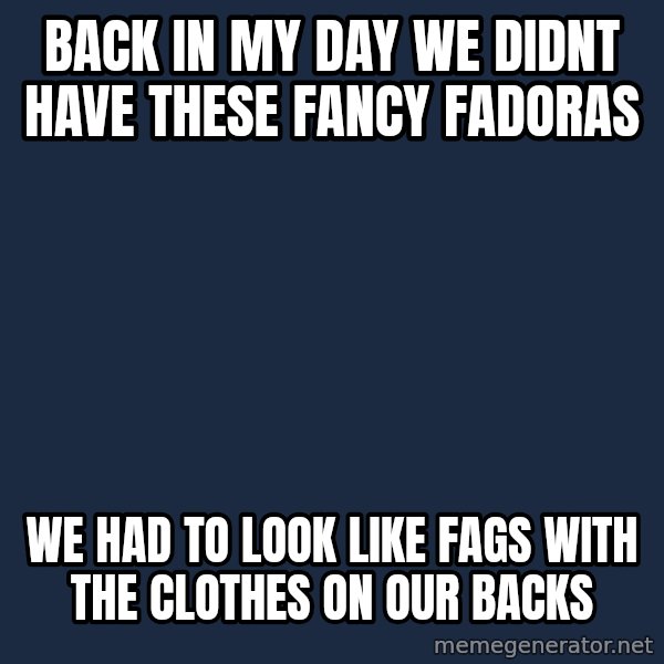 Pawn Stars meme: back in my day we didnt have these fancy fadoras / we had to look like fags with the clothes on our backs