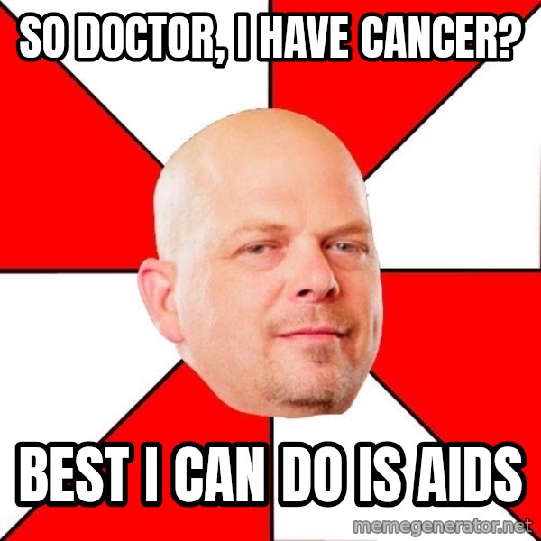 Pawn Stars meme: so doctor, i have cancer? / best i can do is aids