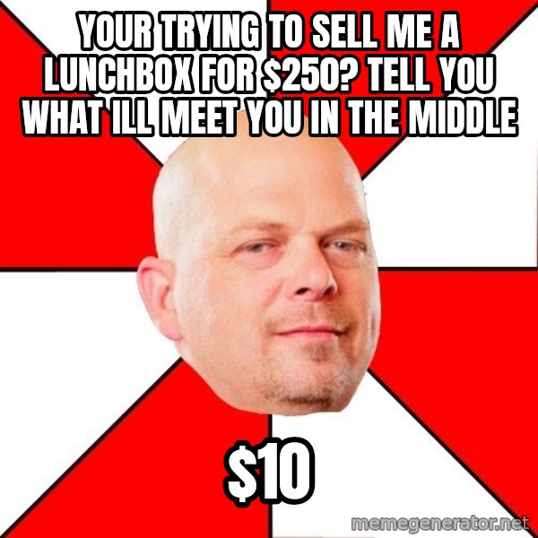 Pawn Stars meme: your trying to sell me a lunchbox for $250? Tell you what ill meet you in the middle / $10