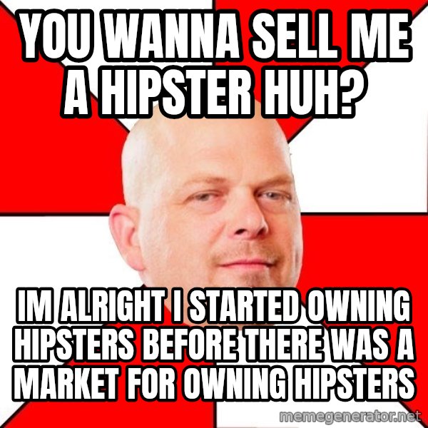 Pawn Stars meme: you wanna sell me a hipster huh? / im alright i started owning hipsters before there was a market for owning hipsters