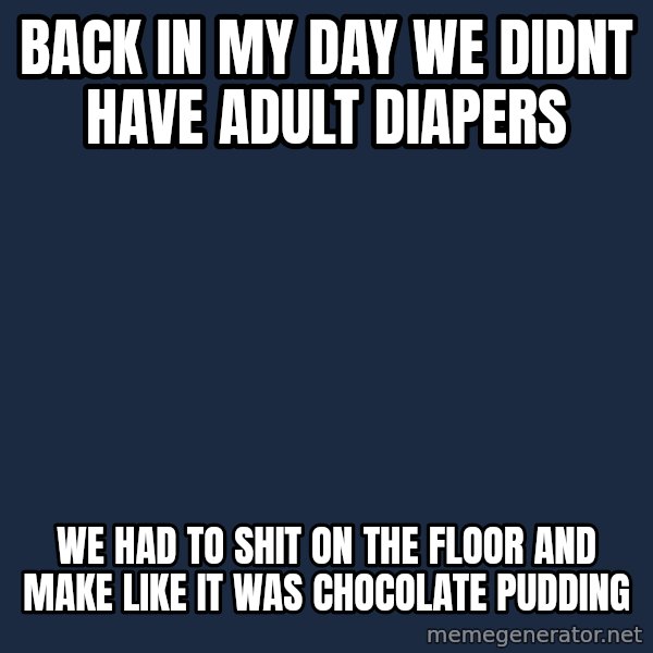 Pawn Stars meme: back in my day we didnt have adult diapers / we had to shit on the floor and make like it was chocolate pudding