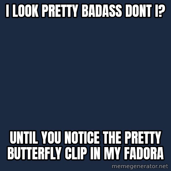 Pawn Stars meme: i look pretty badass dont i? / until you notice the pretty butterfly clip in my fadora