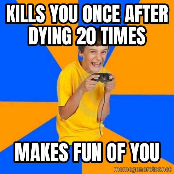 Annoying Gamer Kid meme: kills you once after dying 20 times / makes fun of you