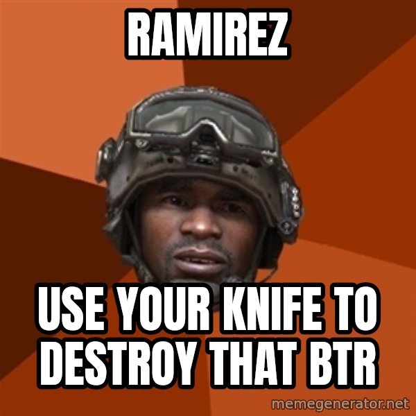 Sgt. Foley meme: RAMIREZ / Use your Knife to destroy that BTR