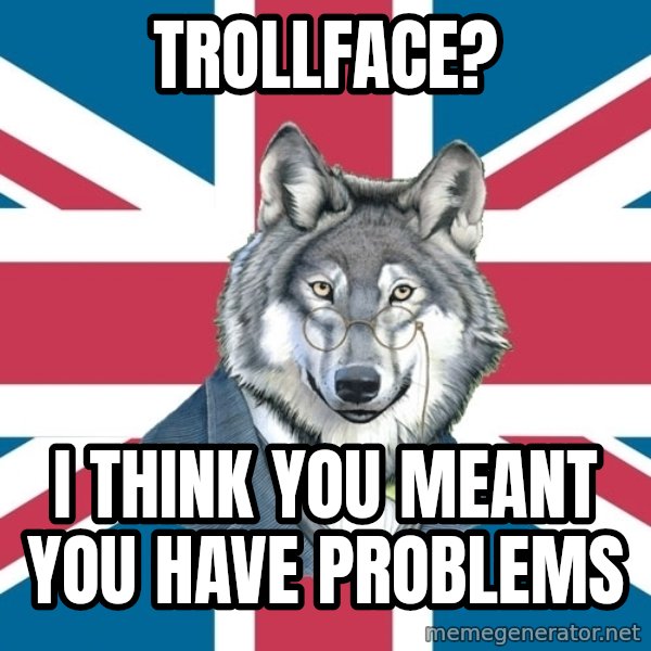 Sir Courage Wolf Esquire meme: Trollface? / I think you meant you have problems