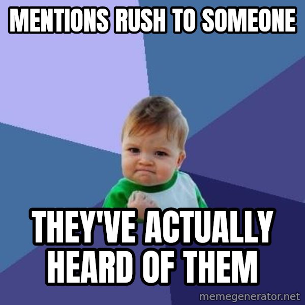 Success Kid meme: mentions Rush to someone / They've actually heard of them