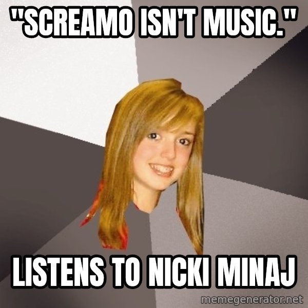 Musically Oblivious 8th Grader meme: "screamo Isn't Music." / listens to nicki minaj