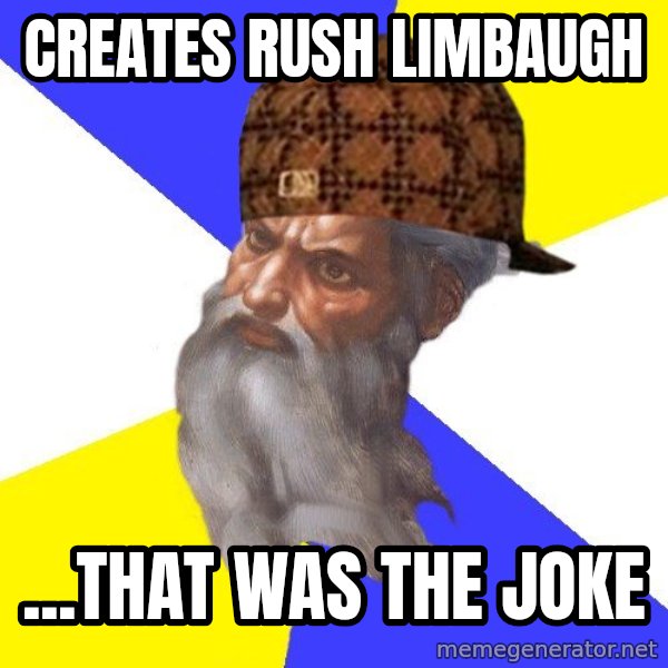 Scumbag God meme: Creates rush limbaugh / ...that was the joke
