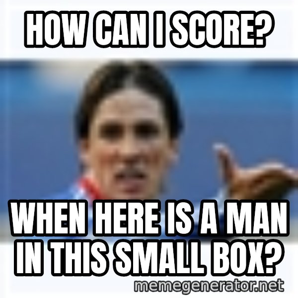 Fernando Torres meme: How can i score? / when here is a man in this small box?