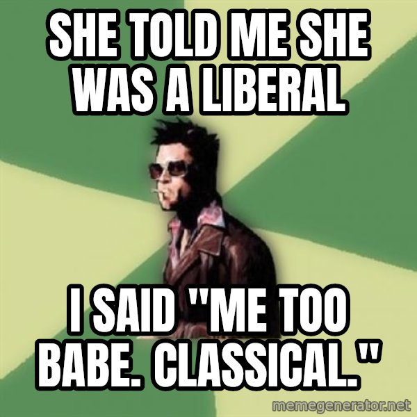 Tyler Durden meme: She told me she was a liberal / I said "Me too babe. Classical."