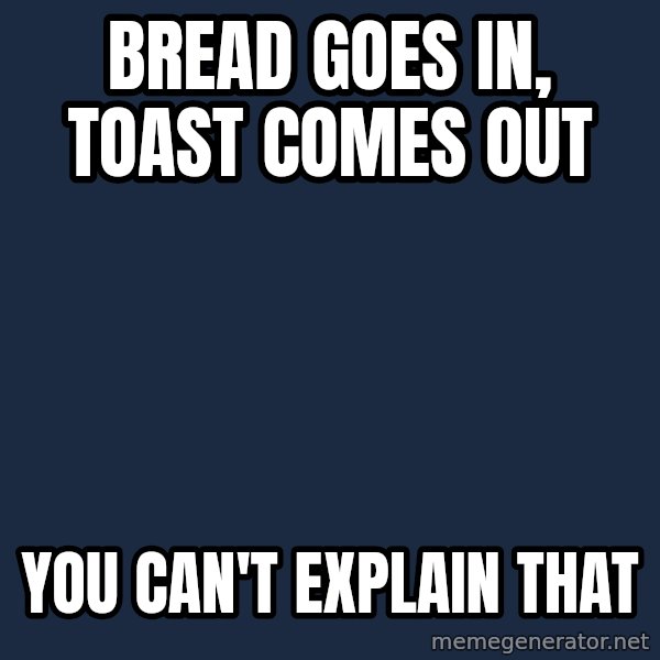 Bill O'Reilly Proves God meme: Bread goes in, toast comes out / you can't eXplain that