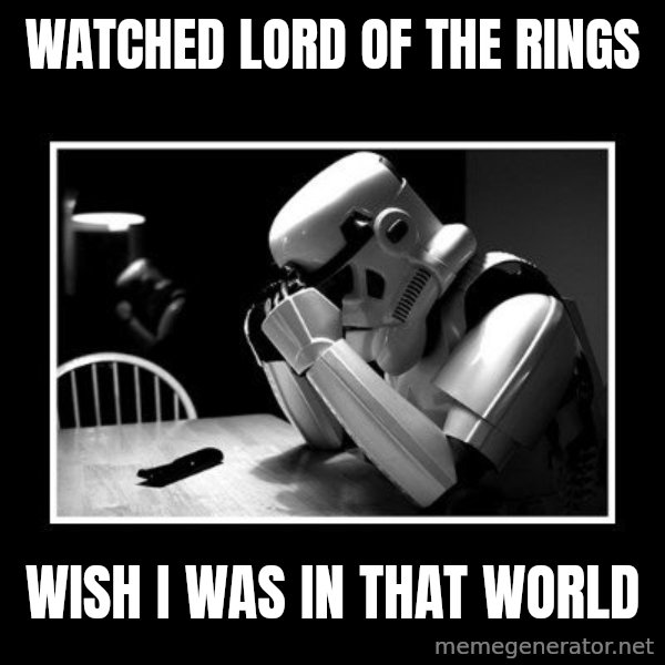 Sad Trooper meme: watched lord of the rings / wish i was in that world