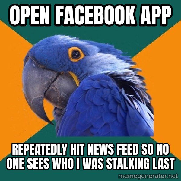 Paranoid Parrot meme: Open facebook app / repeatedly hit news feed so no one sees who i was stalking last