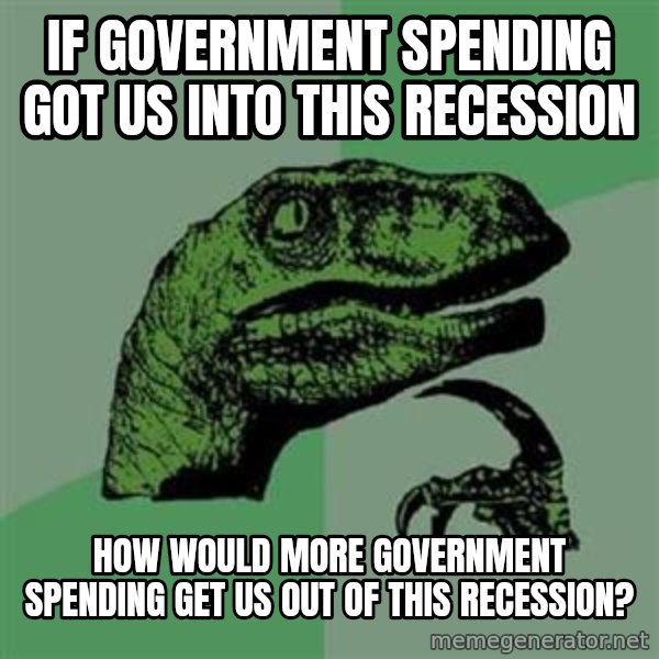 Philosoraptor meme: If Government Spending got us into this Recession / how would More government Spending get us out of this recession?