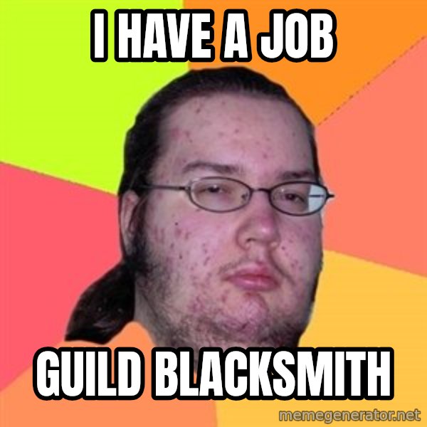 Butthurt Dweller meme: I have a job / Guild Blacksmith