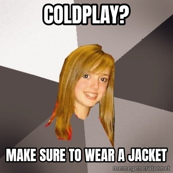 Musically Oblivious 8th Grader meme: Coldplay? / make sure to wear a jacket