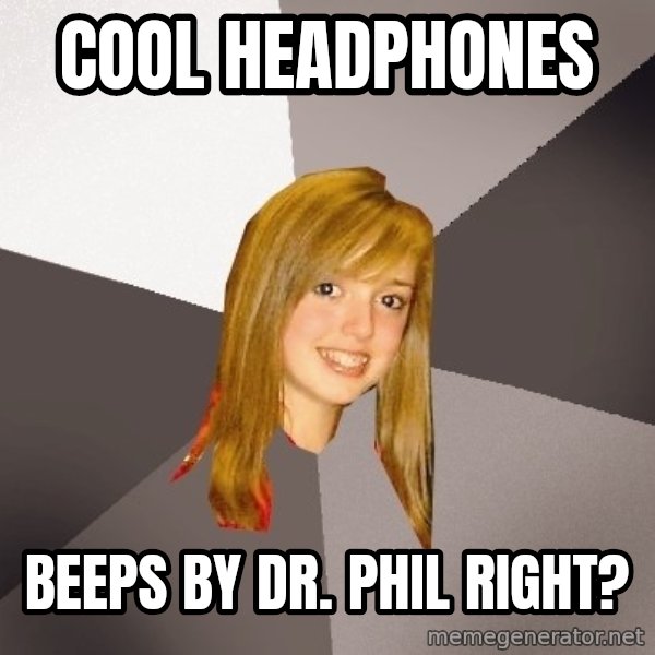 Musically Oblivious 8th Grader meme: cool headphones / beeps by dr. phil right?