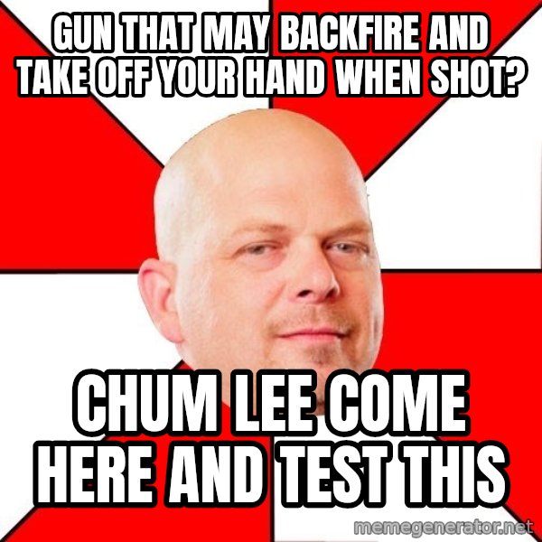 Pawn Stars meme: gun that may backfire and take off your hand when shot? / Chum lee come here and test this