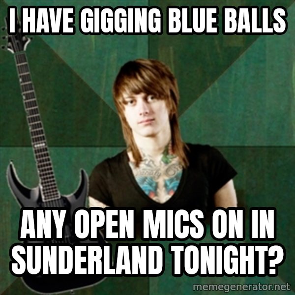 Progressive Guitarist meme: I have gigging blue balls / any open mics on in sunderland tonight?