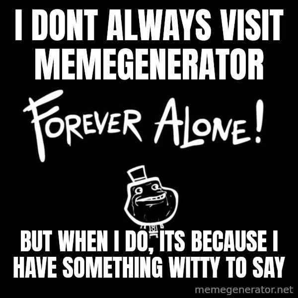 The Most Interesting Man In The World meme: i dont always visit memegenerator / but when i do, its because i have something witty to say