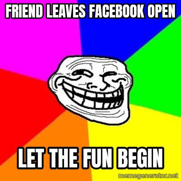 Trollface meme: friend leaves facebook open / let the fun begin