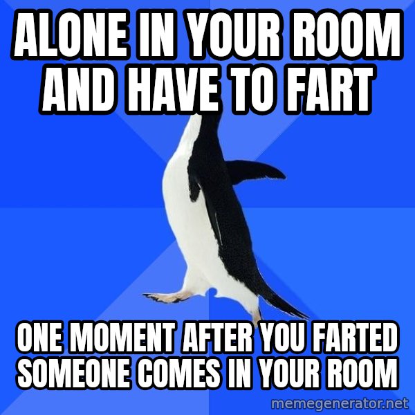 Socially Awkward Penguin meme: alone in your room and have to fart / one moment after you farted someone comes in your room