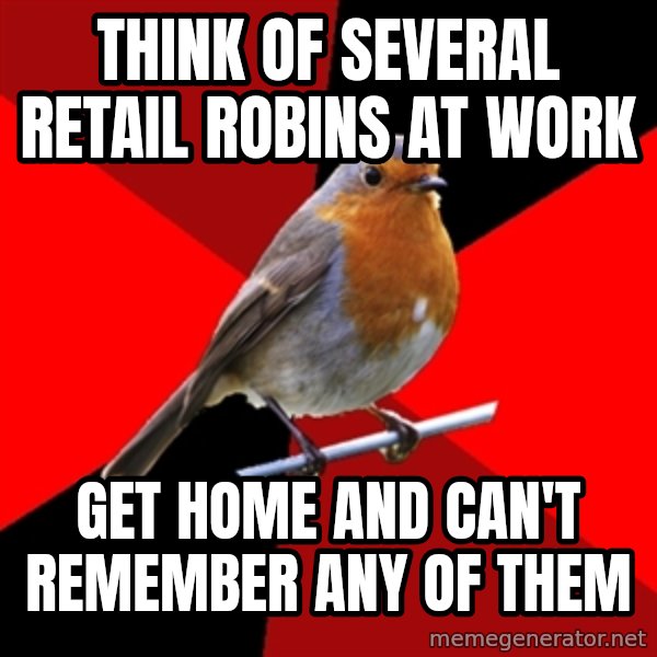 Retail Robin meme: think of several retail robins at work / get home and can't remember any of them