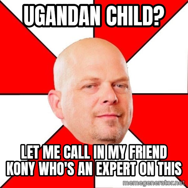 Pawn Stars meme: ugandan child? / let me call in my friend kony who's an expert on this