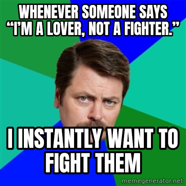 Advice Ron Swanson meme: Whenever someone says “I’m a lover, not a fighter.” / I INSTANTLY WANT TO FIGHT THEM