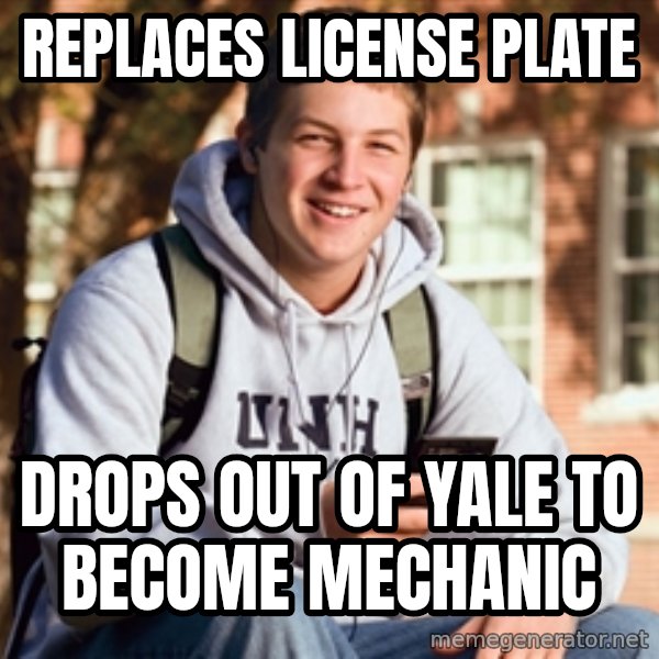 College Freshman meme: REPLaces license  plate / drops out of yale to become mechanic