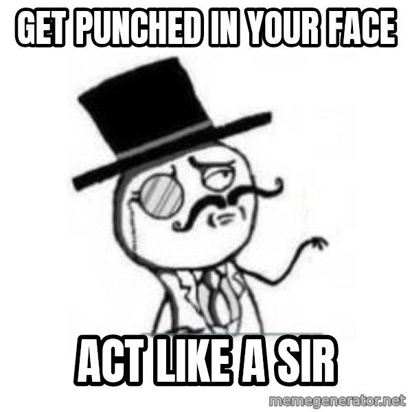 Feel Like A Sir meme: Get punched in your face / act like a sir