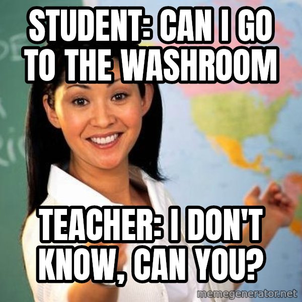 Unhelpful High School Teacher meme: Student: can i go to the washroom / teacher: i don't know, can you?
