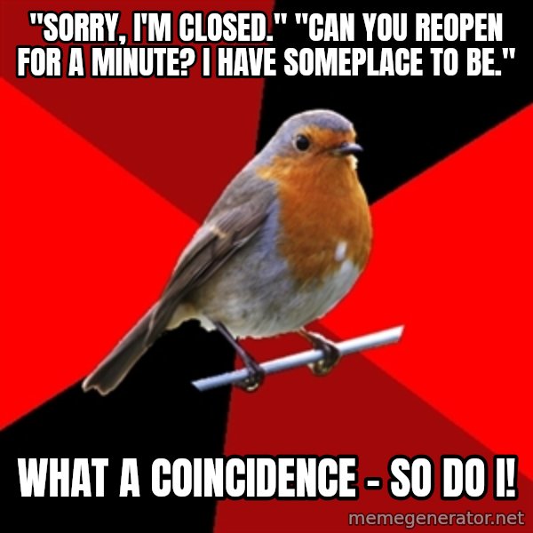 Retail Robin meme: "Sorry, I'm Closed." "Can you reopen for a minute? I have someplace to be." / What a coincidence - so do I!