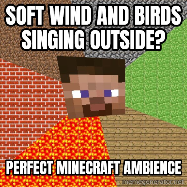 Minecraft Guy meme: Soft wind and birds singing outside? / Perfect Minecraft ambience