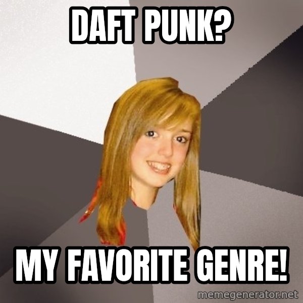Musically Oblivious 8th Grader meme: Daft Punk? / My Favorite genre!