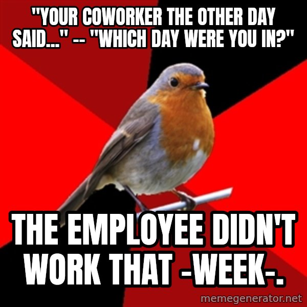 Retail Robin meme: "Your coworker the other day said..." -- "which day were you in?" / The employee didn't work that -week-.