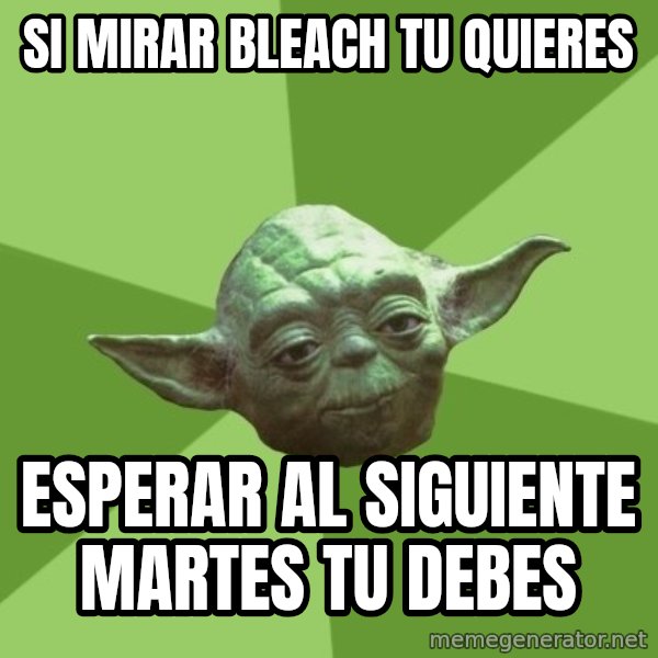 Advice Yoda Gives meme: Si mirar bleach tu quieres / esperar al siguiente martes tu debes