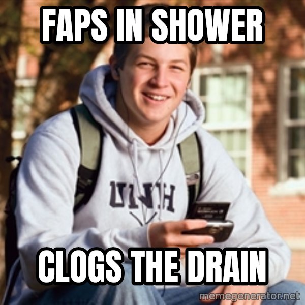 College Freshman meme: faps in shower / clogs the drain