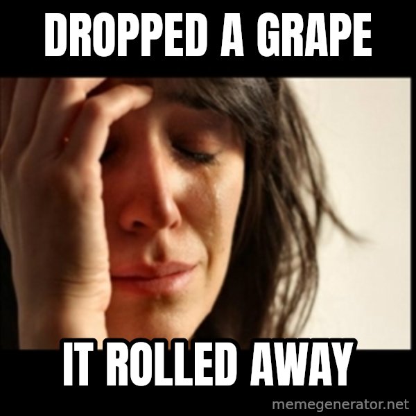 First World Problems meme: dropped a grape / it rolled away